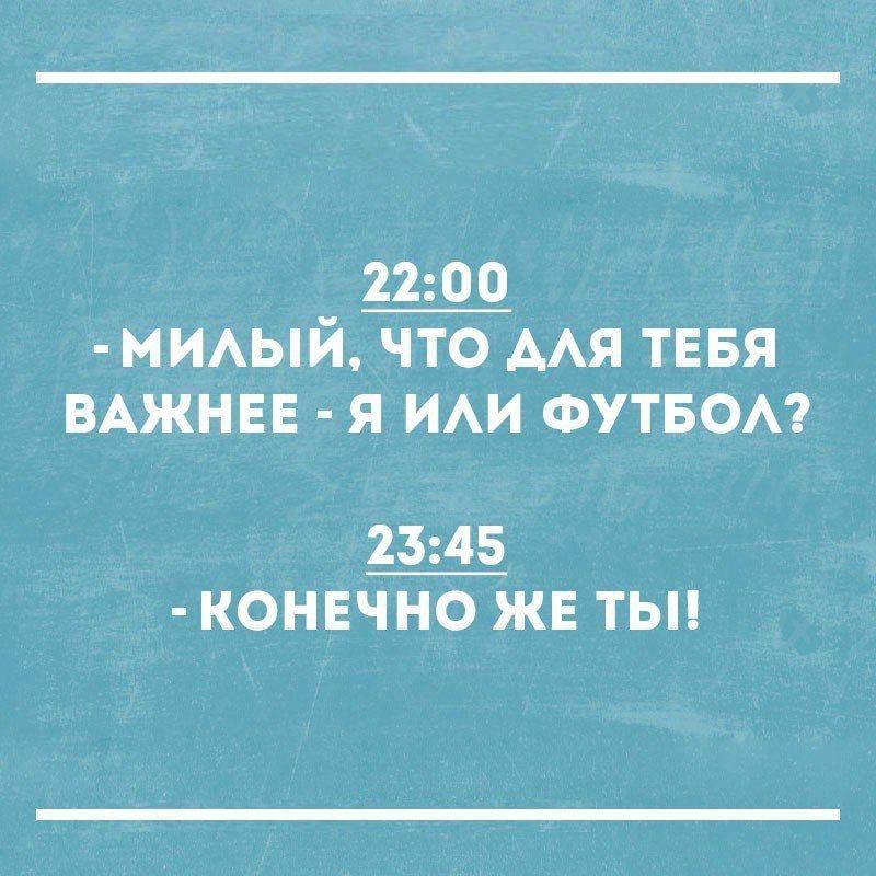 22:00 - МИЛЫЙ, ЧТО ДЛЯ ТЕБЯ ВАЖНЕЕ - Я ИЛИ ФУТБОЛ? 23:45 - КОНЕЧНО ЖЕ ТЫ!