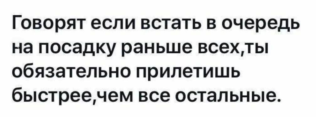 Говорят если встать в очередь на посадку раньше всех,ты обязательно прилетишь быстрее, чем все остальные.