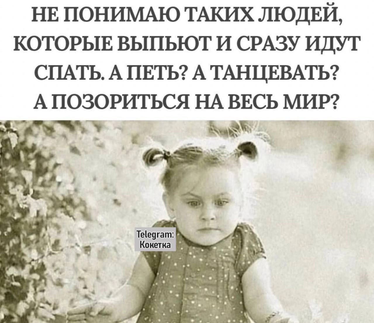 НЕ ПОНИМАЮ ТАКИХ ЛЮДЕЙ, КОТОРЫЕ ВЫПЬЮТ И СРАЗУ ИДУТ СПATЬ, А ПЕТЬ? А ТАНЦЕВАТЬ? А ПОЗОРИТЬСЯ НА ВЕСЬ МИР?