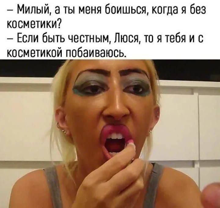 - Милый, а ты меня боишься, когда я без косметики? - Если быть честным, Люся, то я тебя и с косметикой побаиваюсь.