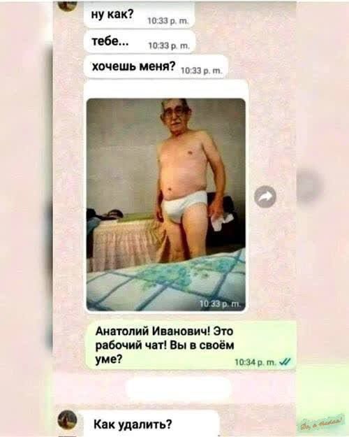 ну как? тебе... хочешь меня? Анатолий Иванович! Это рабочий чат! Вы в своём уме? Как удалить?