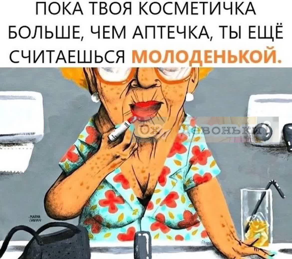 ПОКА ТВОЯ КОСМЕТИЧКА БОЛЬШЕ, ЧЕМ АПТЕЧКА, ТЫ ЕЩЁ СЧИТАЕШЬСЯ МОЛОДЕНЬКОЙ.