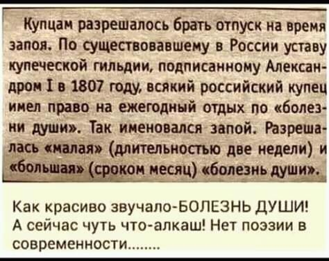 __ Купцаи разрешалось брать отпуск на время запоя По существовавшему в России усгаву купеческой гильдии подписанному Алексан дров 1 о 1807 году всякий российский купец имел пиво на ежегодный отдых по болез ии Так именовался запой Разреша дэсь длительностью две недели и пщ Фелеиъ на Как красиво звучалоБОЛЕЗНЬ ДУШИ А сейчас чуть что алкаш Нет поэзии в современности