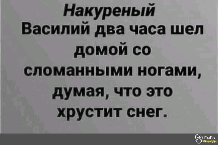 Накуреный Василий два часа шел домой со сломанными ногами думая что это хрустит снег