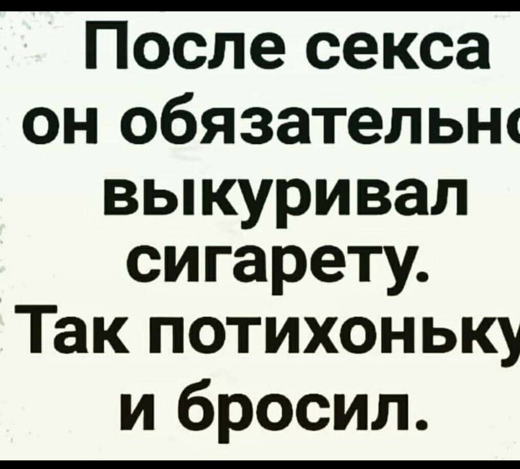 После секса он обязательш выкуривал сигарету Так потихоньку и бросил
