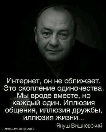 Интернет он не сближает Это скопление одиночества Мы вроде вместе но каждый один Иппюзия общения иллюзия дружбы иллюзия жизни Януш Вишневский шщмш
