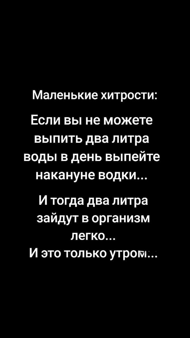 Маленькие хитрости Если вы не можете выпить два литра воды в день выпейте накануне водки И тогда два литра зайдут в организм легко И это только утром