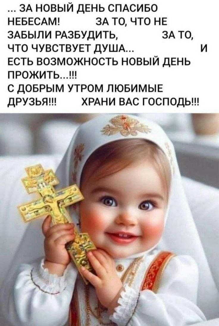 ЗА НОВЫЙ ДЕНЬ СПАСИБО НЕБЕСАМ ЗА ТО ЧТО НЕ ЗАБЫЛИ РАЗБУДИТЬ ЗАТО ЧТО ЧУВСТВУЕТ ДУША и ЕСТЬ ВОЗМОЖНОСТЬ НОВЫЙ ДЕНЬ ПРОЖИТЬ С ДОБРЫМ УТРОМ ЛЮБИМЫЕ ДРУЗЬЯ ХРАНИ ВАС ГОСПОДЬ