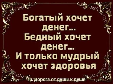 Богатый хочет денег… Бедный хочет денег… И только мудрый хочет здоровья
гр. Дорога-от души-к душе