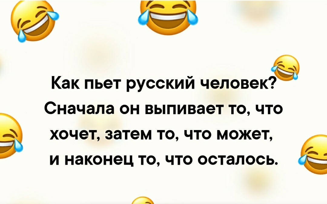 Как пьет русский человек 3 Сначала он выпивает то что В ХОЧЭТ затем ТО ЧТО МОЖёТ И наконец ТО ЧТО осталось