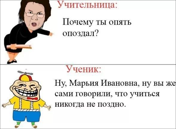 Учительница Почему ты опять опоздал Ученик Ну Марьия Ивановна ну вы же сами говорили что учиться никогда не поздно