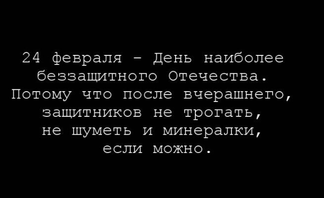 24 февраля День наиболее беззащитного Отечества Потому что после вчерашнего защитников не трогать не шуметь и минералки если можно