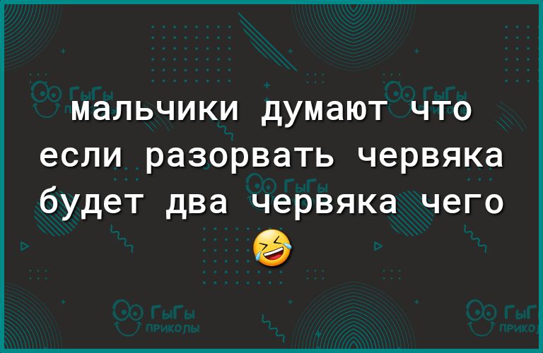 мальчики думают ЧТО если разорвать червяка будет два червяка чего