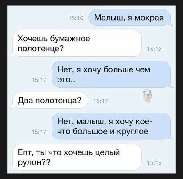 Малыш я мокрая Хочешь бумажное полотен це Нет я хочу больше чем это Два полотенца Нет малыш я хочу кое что большое и круглое Епт ты что хочешь целый рулон