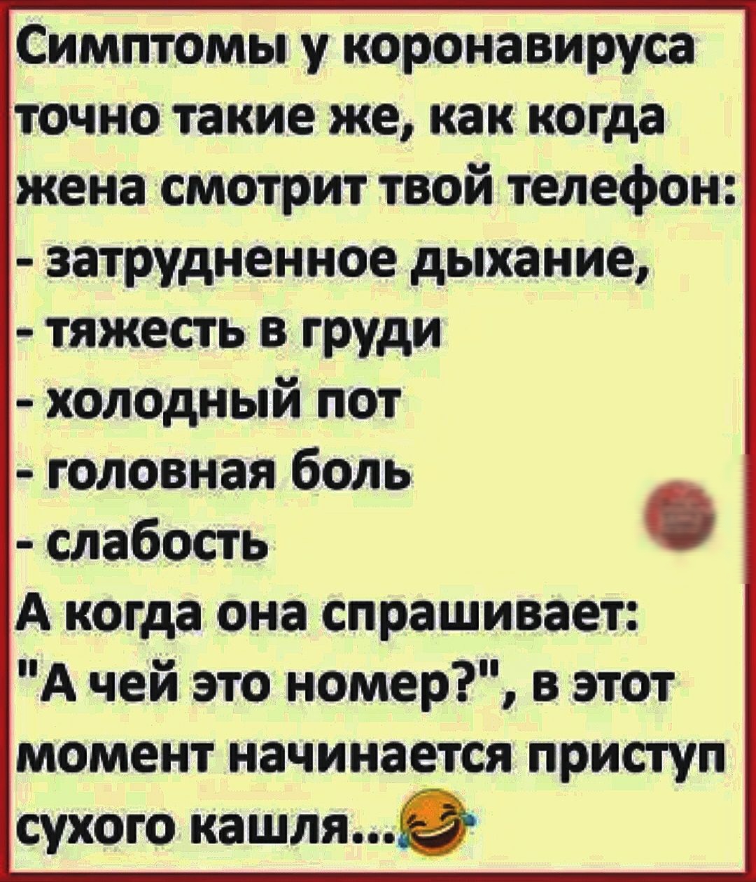 Симптомы у коронавируса точно такие же как когда жена смотрит твой телефон  затрудненное дыхание тяжесть в груди холодный пот головная боль слабость А  когда она спрашивает А чей это номер в этот