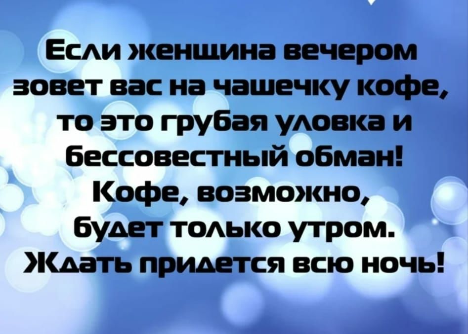 Есди женщина вечером зовет вас на чашечку кофе то это грубая уАовка и бессовестный обман Кофе возможно будет тодько утром Кдать придется всю ночь А4