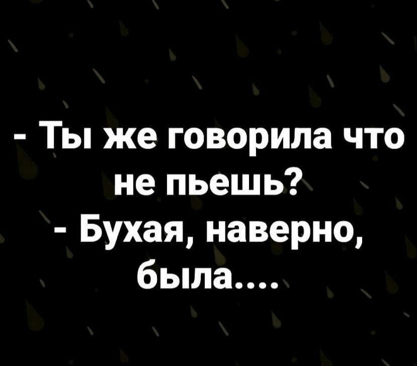 Ты же говорила что не пьешь Бухая наверно была