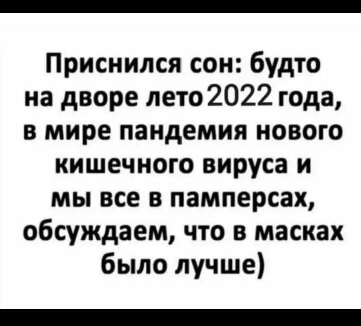 Приснился сон будто на дворе лето 2022 года в мире пандемия нового кишечного вируса и мы все в памперсах обсуждаем что в масках было лучше
