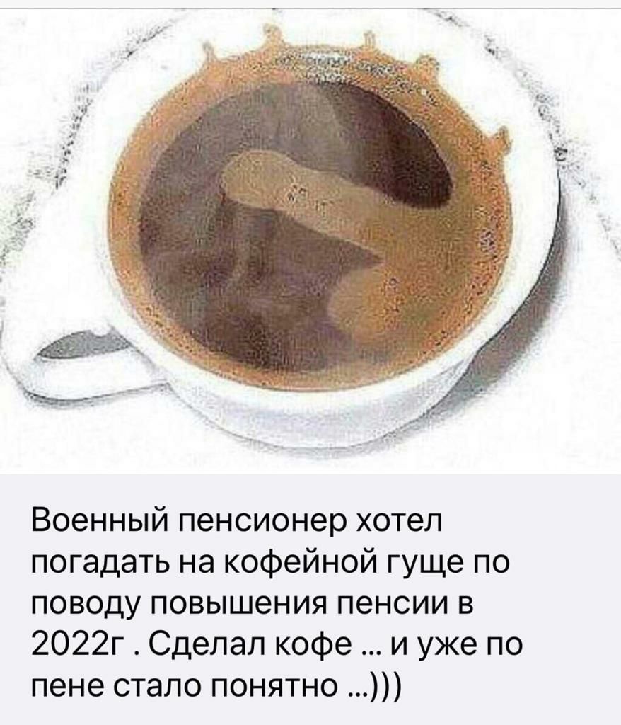 Военный пенсионер хотел погадать на кофейной гуще по поводу повышения пенсии в 2022г Сделал кофе и уже по пене стало понятно