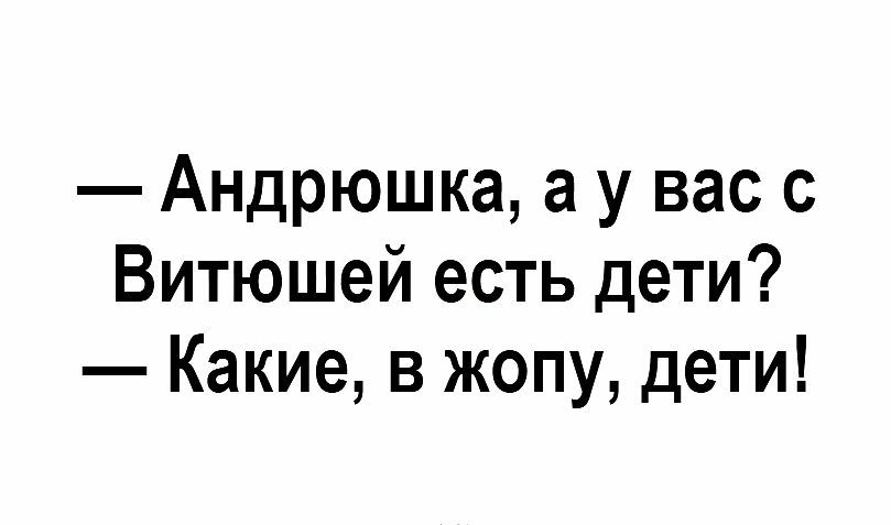 Андрюшка а у вас с Витюшей есть дети Какие в жопу дети