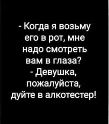 Когда я возьму его в рот мне надо смотреть вам в глаза девушка пожалуйста дуйте в алкотестер