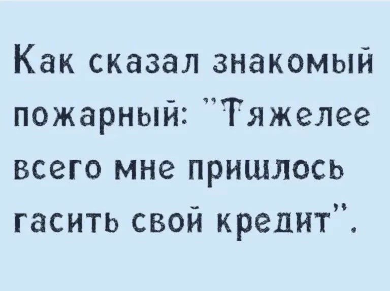Как сказал знакомый пожарный Тяжелее всего мне пришлось гасить свой кредит