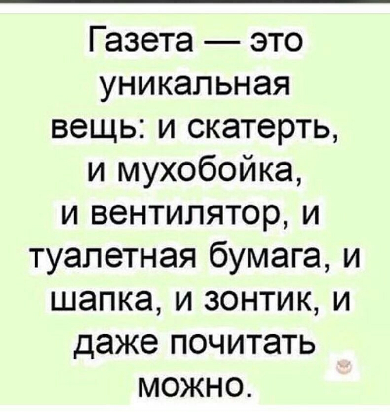 Газета это уникальная вещь и скатерть и мухобойка и вентилятор и туалетная бумага и шапка и зонтик и даже почитать можно