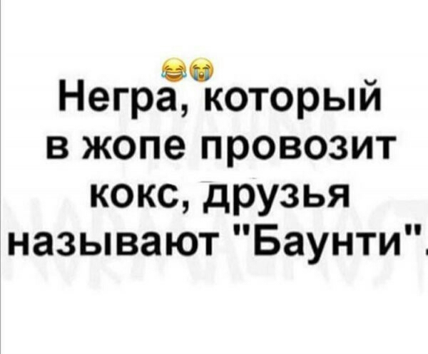 во Негра которым в жопе провозит кокс друзья называют Баунти