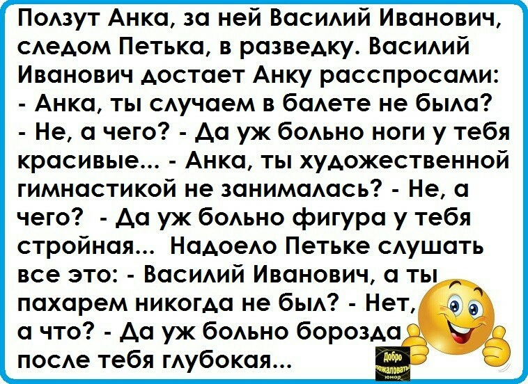 Подзут Анка за ней Васидий Иванович сАедом Петька в разведку Васидий Иванович достает Анку расспросами Анка ты сАучаем в баАете не бьма Не а чего да уж бодьно ноги у тебя красивые Анка ты художественной гимнастикой не занимаАась Не а чего да уж бодьно фигура у тебя стройная НадоеАо Петьке сАушать все это Васидий Иванович а ты пахарем никогда не бьм Нет а что да уж бодьно борозда посАе тебя гАубока