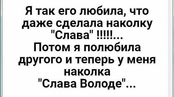 Я так его любила что даже сделала наколку Слава Потом я полюбила другого и теперь у меня наколка Слава Володе