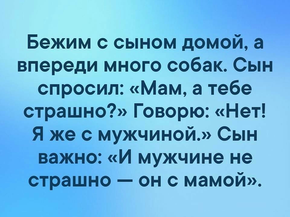 Бежим с сыном домой а впереди много собак Сын спросил Мам а тебе страшно Говорю Нет Я же с мужчиной Сын важно И мужчине не страшно он с мамой