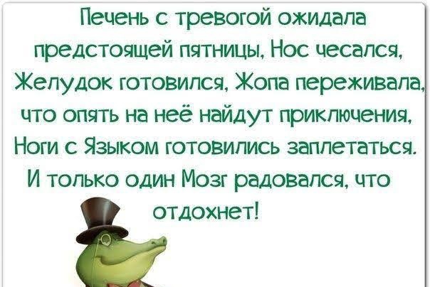 Печень с тревогой ожидала предстоящей пятницы Нос чесался Желудок готовился Жопа переживала что опять на неё найдут приключения Ноги с Языком готовились заплетаться И только один Мозг радовался что отдохнет