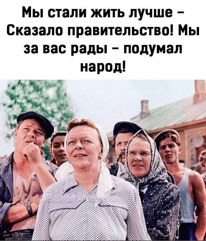 Мы стали жить лучше Сказало правительство Мы за вас рады подумал народ