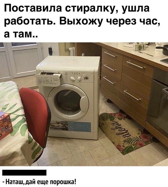 Поставила стиралку ушла работать Выхожу через час Наташдай еще порошка