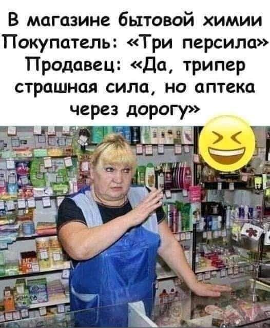 В магазине бытовой химии Покупатель Три персила Продавец Да трипер страшная сила но аптека через дорогу