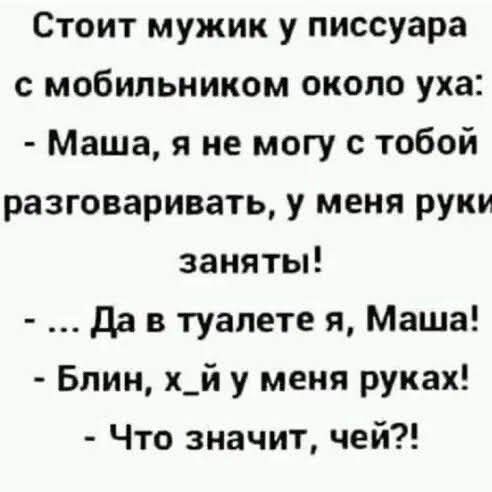 Стоит мужик у писсуара с мобильником около уха Маша я не могу с тобой разговаривать у меня руки заняты да в туалете я Маша Блин х_й у меня руках Что значит чей