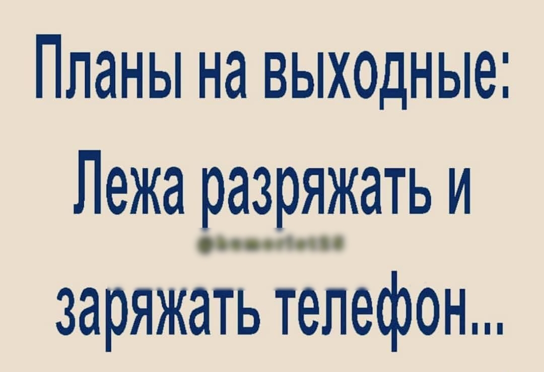 Планы на выхщные Лежа разряжать и заряжать телефон