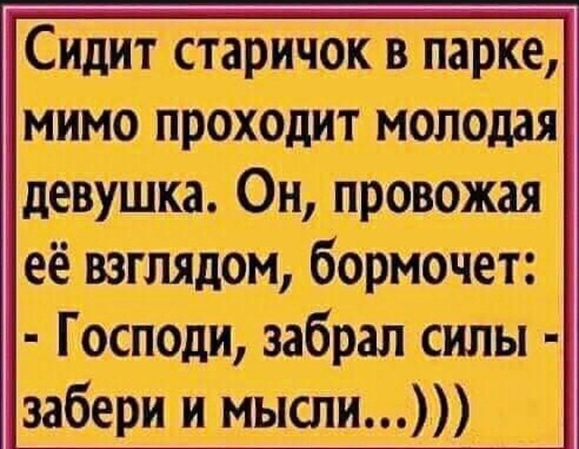 і Сидит старичок в парке імимо проходит молодая девушка Он провожая іеё взглядом бормочет Господи забрал силы забери и мыспи