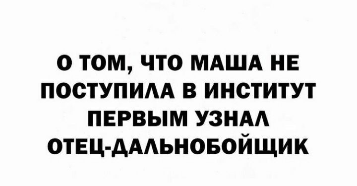 О ТОМ ЧТО МАША НЕ ПОСТУПИАА В ИНСТИТУТ ПЕРВЫМ УЗНАА ОТЕЦ дААЬНОБОЙЩИК