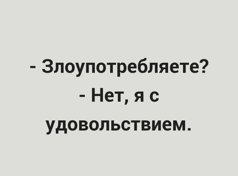 Злоупотребляете Нет я с удовольствием
