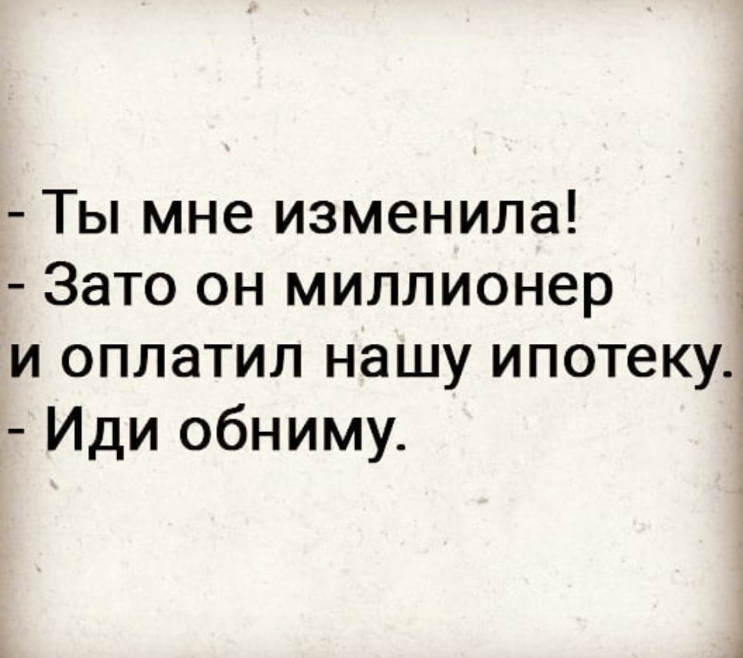 1 Ты мне изменила Зато он миллионер и оплатил нашу ипотеку Иди обниму
