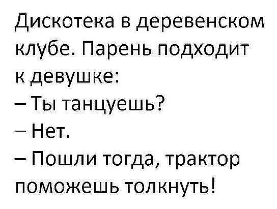 Дискотека в деревенском клубе Парень подходит к девушке Ты танцуешь Нет Пошли тогда трактор поможешь толкнуть