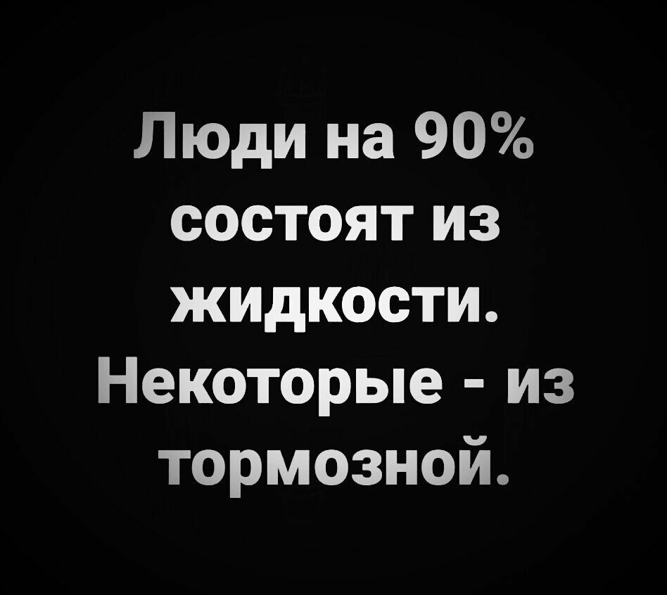 Люди на 90 состоят из жидкости Некоторые из тормозной