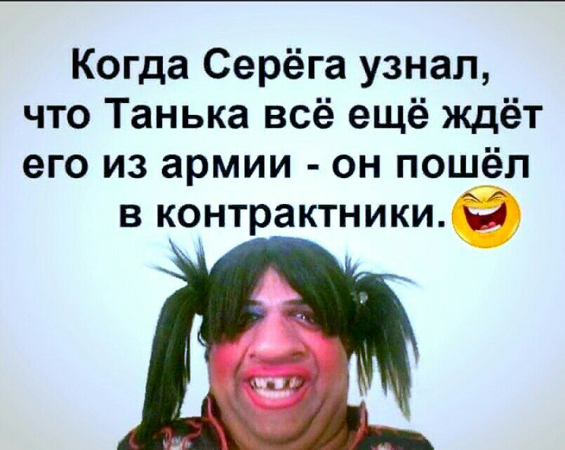 Когда Серёга узнал что Танька всё ещё ждёт его из армии он пошёл в контрактники ім
