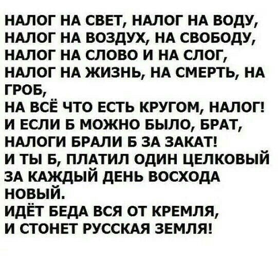 НАлог НА свет НАлог НА воду НАлог НА воздух НА своводу НАлог НА слово и НА слог НАлог НА жизнь НА смврть НА гров НА всЁ что есть кругом НАЛОГ и если в можно БЫЛО БРАТ НАлоги БРАЛИ в 3А ЗАКАТ и ты в ПЛАТИЛ один цвлковый ЗА КАЖДЫЙ день восходА новый идЁт БЕдА вся от крвмля и стонет РУССКАЯ земля