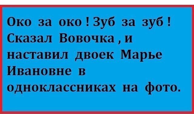 Око за око Зуб за зуб Сказал Вовочка и наставил двоек Марье Ивановне в одноклассниках на фото