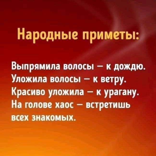Народные пршМеты Выпрямила волосы к дождю Упожила волосы к ветру Красиво уложила к урагаиу На голове хаос встретишь всех знакомых