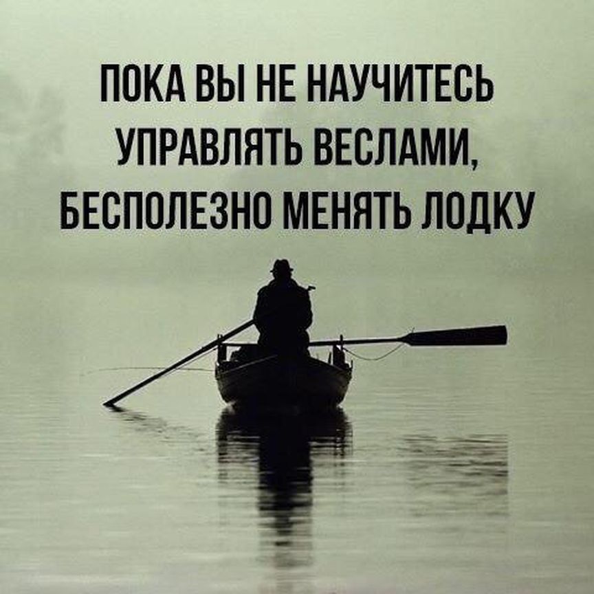 ПОКА ВЫ НЕ НАУЧИТЕСЬ УПРАВЛЯТЬ ВЕСЛАМИ БЕСПОЛЕЗНО МЕНЯТЬ ЛПДКУ