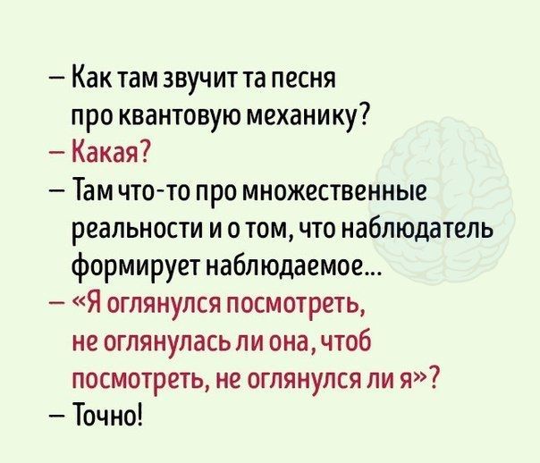 Как там звучит та песня про квантовую механику Какая Там что то про множественные реальности и о том что наблюдатель формирует наблюдаемое Я оглянулся посмотреть не оглянулась ли оначтоб посмотреть не оглянулся ли я Точно