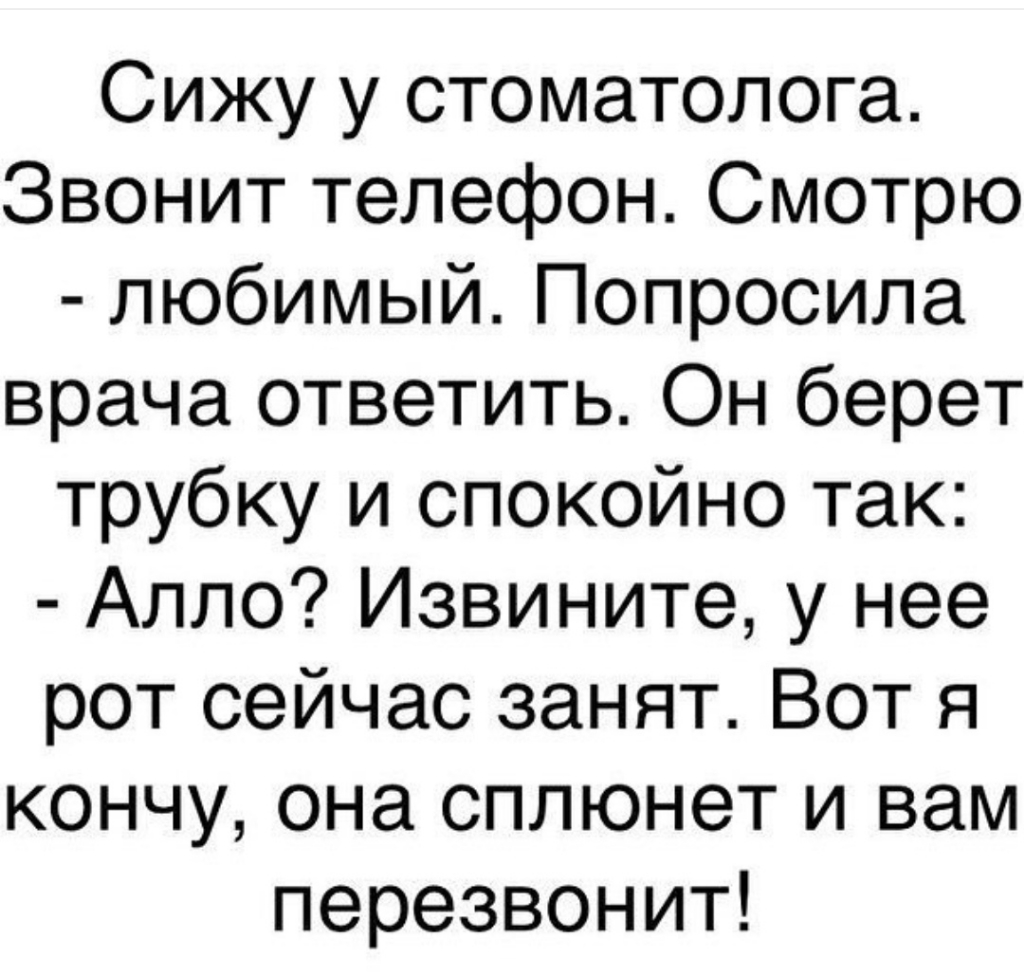 Сижу у стоматолога Звонит телефон Смотрю любимый Попросила врача ответить  Он берет трубку и спокойно так Алло Извините у нее рот сейчас занят Вот я  кончу она сплюнет и вам перезвонит -